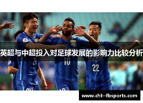 英超与中超投入对足球发展的影响力比较分析 英超与中超投入对足球发展的影响力比较分析