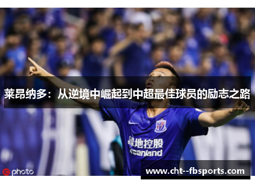 莱昂纳多:从逆境中崛起到中超最佳球员的励志之路 莱昂纳多:从逆境中崛起到中超最佳球员的励志之路