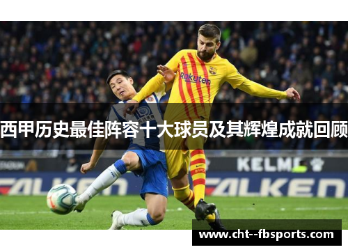 西甲历史最佳阵容十大球员及其辉煌成就回顾 西甲历史最佳阵容十大球员及其辉煌成就回顾