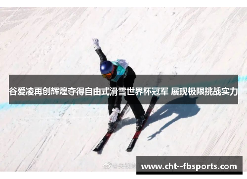 谷爱凌再创辉煌夺得自由式滑雪世界杯冠军 展现极限挑战实力 谷爱凌再创辉煌夺得自由式滑雪世界杯冠军 展现极限挑战实力