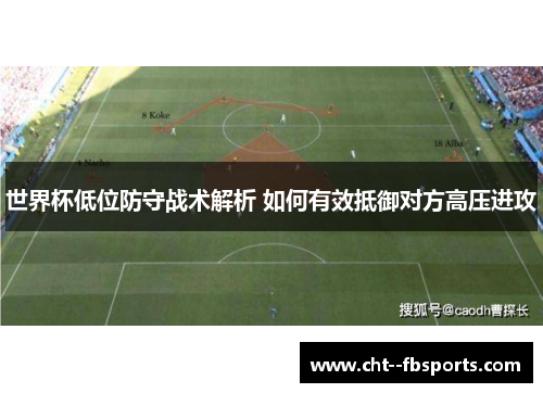 世界杯低位防守战术解析 如何有效抵御对方高压进攻