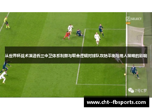 从世界杯战术演进看三中卫体系利弊与取舍逻辑对球队攻防平衡与用人策略的影响