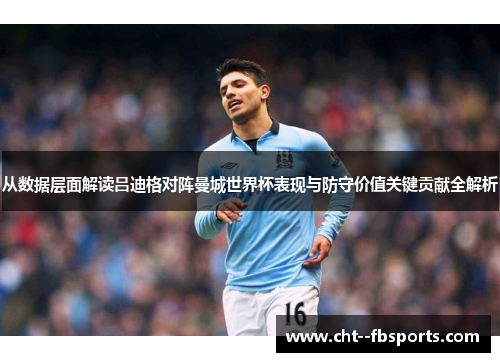 从数据层面解读吕迪格对阵曼城世界杯表现与防守价值关键贡献全解析