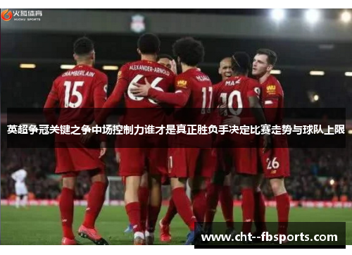 英超争冠关键之争中场控制力谁才是真正胜负手决定比赛走势与球队上限