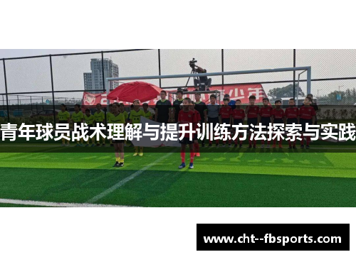 青年球员战术理解与提升训练方法探索与实践 青年球员战术理解与提升训练方法探索与实践