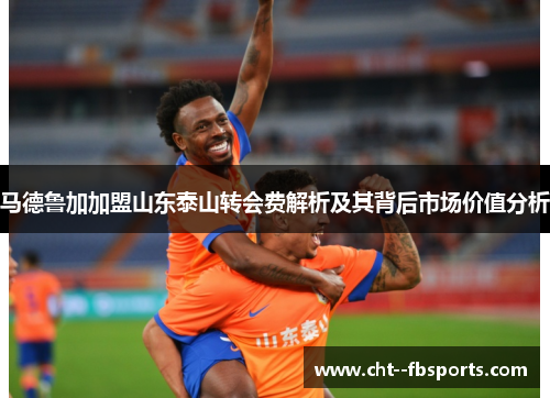 马德鲁加加盟山东泰山转会费解析及其背后市场价值分析