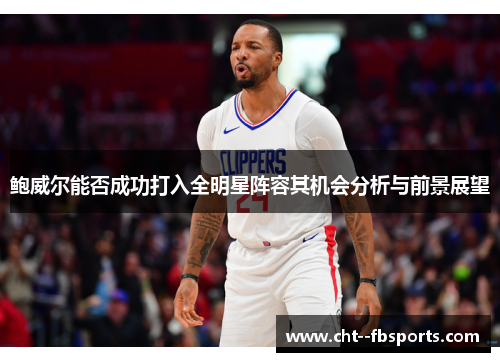 鲍威尔能否成功打入全明星阵容其机会分析与前景展望