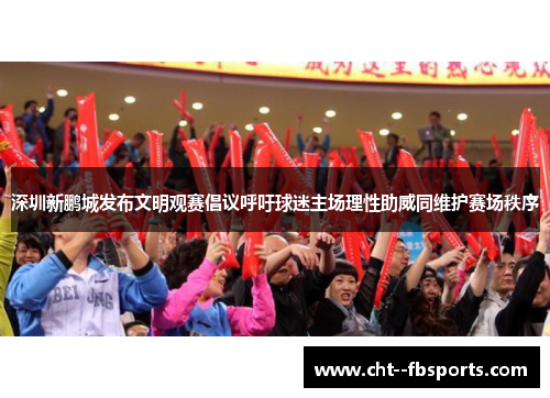 深圳新鹏城发布文明观赛倡议呼吁球迷主场理性助威同维护赛场秩序 深圳新鹏城发布文明观赛倡议呼吁球迷主场理性助威同维护赛场秩序