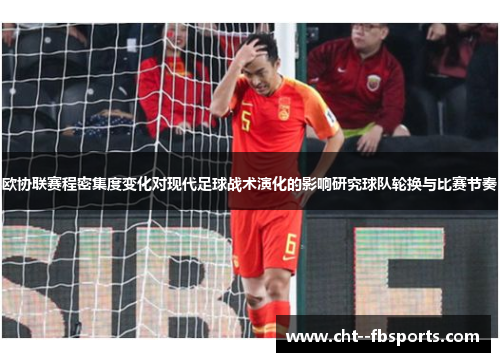 欧协联赛程密集度变化对现代足球战术演化的影响研究球队轮换与比赛节奏