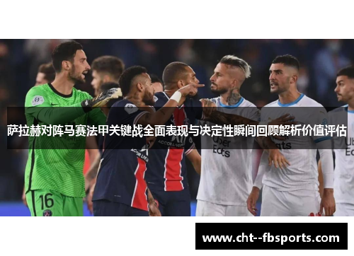 萨拉赫对阵马赛法甲关键战全面表现与决定性瞬间回顾解析价值评估